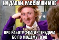 НУ ДАВАЙ, РАССКАЖИ МНЕ ПРО РАБОТУ ФЛАГА "ПЕРЕДАЧА БС ПО МОДЕМУ" В ОЦ