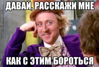 Давай, расскажи мне как с этим бороться