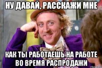 ну давай, расскажи мне Как ты работаешь на работе во время распродажи