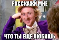 Расскажи мне Что ты ЕЩЕ любишь