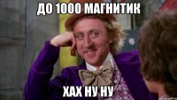 до 1000 магнитик хах ну ну