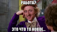 Работа? Это что то новое...