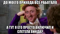 До моего прихода все работало А тут я его просто включил и слетела винда?