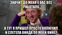 Значит до меня у вас все работало а тут я пришел просто включил и слетела винда по моей вине?