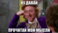 ну давай прочитай мои мысли