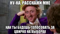 Ну-ка, расскажи мне Как ты будешь голосовать за цвирко на выборах