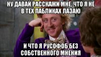 НУ ДАВАЙ РАССКАЖИ МНЕ, ЧТО Я НЕ В ТЕХ ПАБЛИКАХ ЛАЗАЮ И ЧТО Я РУСОФОБ БЕЗ СОБСТВЕННОГО МНЕНИЯ