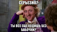 Серьезно? Ты все еще ходишь без бабочки?