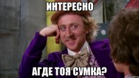 интересно агде тоя сумка?