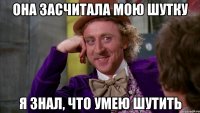 Она засчитала мою шутку Я знал, что умею шутить
