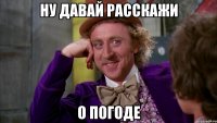 ну давай расскажи о погоде