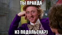 ты правда из подольска?)