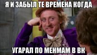 я и забыл те времена когда угарал по менмам в вк