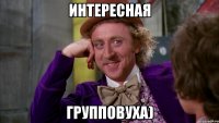 Интересная Групповуха)
