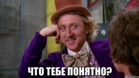  что тебе понятно?