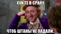 хуй те в сраку чтоб штаны не падали..