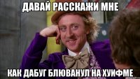давай расскажи мне как дабуг блюванул на хуифме