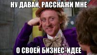 Ну давай, расскажи мне о своей бизнес-идее