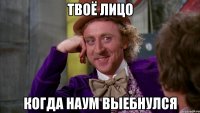 Твоё лицо Когда Наум выебнулся