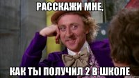 Расскажи мне, как ты получил 2 в школе