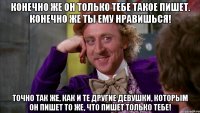 Конечно же он только тебе такое пишет. Конечно же ты ему нравишься! точно так же, как и те другие девушки, которым он пишет то же, что пишет только тебе!