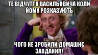 Те відчуття Васильовича коли йому розказують чого не зробили Домашнє завдання!