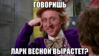 говоришь ларк весной вырастет?