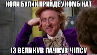 коли булик прийде у комбінат із великув пачкув чіпсу