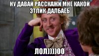 НУ ДАВАЙ РАССКАЖИ МНЕ КАКОЙ ЭТЛИК ДАЛБАЁБ ЛОЛ))))00
