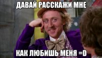 Давай расскажи мне как любишь меня =D