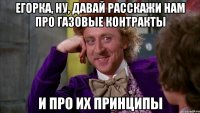Егорка, ну, давай расскажи нам про газовые контракты И про их принципы