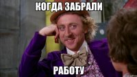 Когда забрали Работу