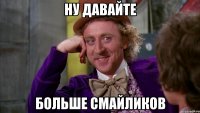 Ну давайте больше смайликов