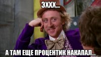 эххх... а там еще процентик накапал...