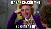 Давай скажи мне Всю правду