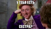 У тебя есть сестра?