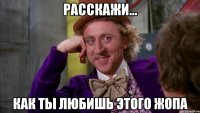 Расскажи... как ты любишь этого жопа