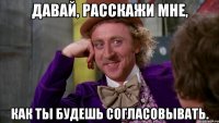 Давай, расскажи мне, как ты будешь согласовывать.
