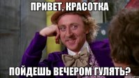 Привет, красотка Пойдешь вечером гулять?