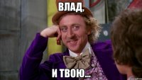 Влад, и твою...