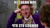 Ну скажи мне Что это сложно