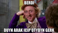 Berdi Duyn arak icip otydyn gerk