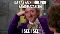 da raskazhi mne pro samomazaxism i see i see