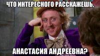 Что интересного расскажешь, Анастасия Андреевна?