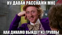 Ну давай расскажи мне как динамо выйдет из группы