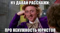 ну давай расскажи: про ненужность юристов