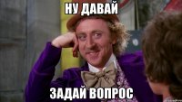 ну давай задай вопрос