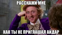 расскажи мне как ты не приглашал айдар