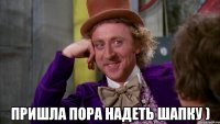  пришла пора надеть шапку )