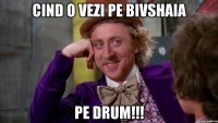 Cind O vezi pe Bivshaia pe drum!!!